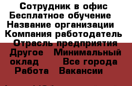 Сотрудник в офис Бесплатное обучение › Название организации ­ Компания-работодатель › Отрасль предприятия ­ Другое › Минимальный оклад ­ 1 - Все города Работа » Вакансии   